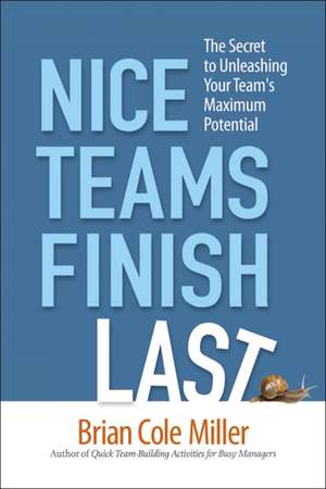 Nice Teams Finish Last: The Secret to Unleashing Your Team's Maximum Potential de Brian Miller