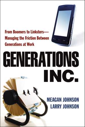 Generations, Inc.: From Boomers to Linksters--Managing the Friction Between Generations at Work de Meagan Johnson