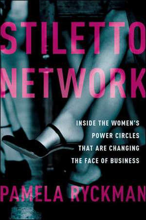 Stiletto Network: Inside the Women's Power Circles That Are Changing the Face of Business de Pamela Ryckman