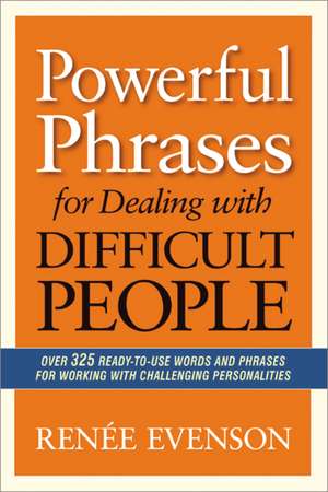 Powerful Phrases for Dealing with Difficult People: Over 325 Ready-to-Use Words and Phrases for Working with Challenging Personalities de Renee Evenson