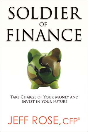 Soldier of Finance: Take Charge of Your Money and Invest in Your Future de Jeff Rose