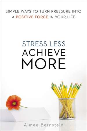 Stress Less. Achieve More.: Simple Ways to Turn Pressure into a Positive Force in Your Life de Aimee Bernstein