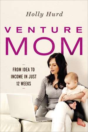 Venture Mom: From Idea to Income in Just 12 Weeks de Holly Hurd