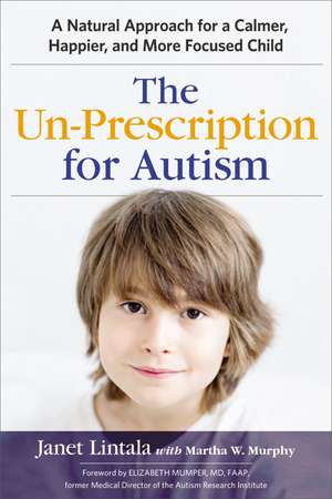 The Un-Prescription for Autism: A Natural Approach for a Calmer, Happier, and More Focused Child de Janet Lintala