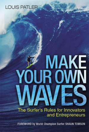 Make Your Own Waves: The Surfer's Rules for Innovators and Entrepreneurs de Louis Patler