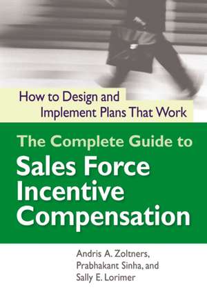 The Complete Guide to Sales Force Incentive Compensation: How to Design and Implement Plans That Work de Andris Zoltners