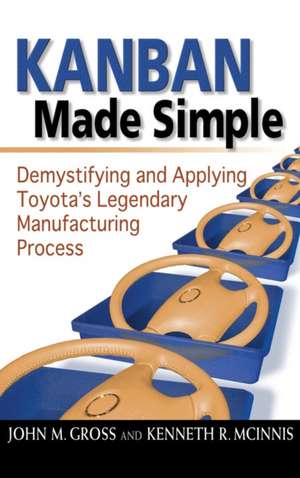 Kanban Made Simple: Demystifying and Applying Toyota's Legendary Manufacturing Process de John M. GROSS