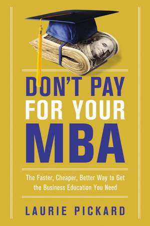 Don't Pay for Your MBA: The Faster, Cheaper, Better Way to Get the Business Education You Need de Laurie Pickard