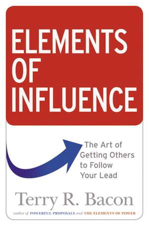 Elements of Influence: The Art of Getting Others to Follow Your Lead de Terry Bacon