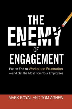 The Enemy of Engagement: Put an End to Workplace Frustration--and Get the Most from Your Employees de Mark Royal