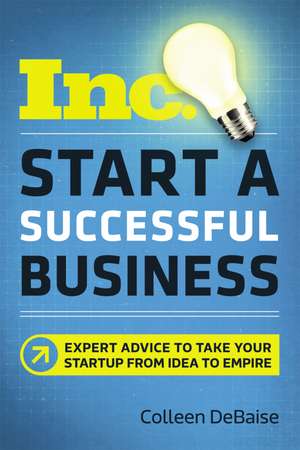 Start a Successful Business: Expert Advice to Take Your Startup from Idea to Empire de Colleen DeBaise