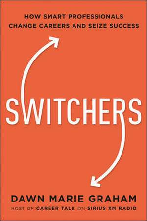 Switchers: How Smart Professionals Change Careers -- and Seize Success de Dr. Dawn Graham