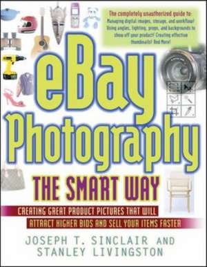 eBay Photography the Smart Way: Creating Great Product Pictures that Will Attract Higher Bids and Sell Your Items Faster de Joseph Sinclair