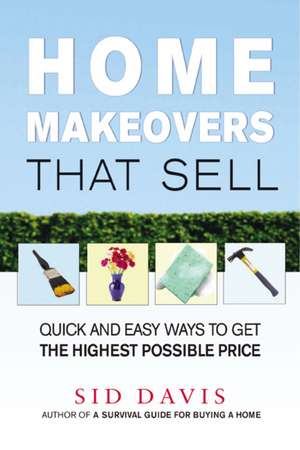 Home Makeovers That Sell: Quick and Easy Ways to Get the Highest Possible Price de Sid Davis