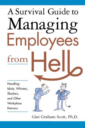 A Survival Guide to Managing Employees from Hell: Handling Idiots, Whiners, Slackers, and Other Workplace Demons de Gini Scott