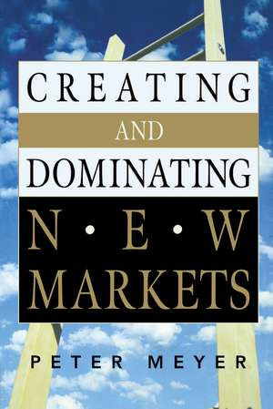 Creating and Dominating New Markets de Peter MEYER