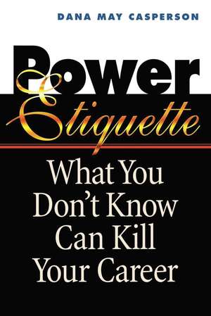 Power Etiquette: What You Don't Know Can Kill Your Career de Dana May CASPERSON