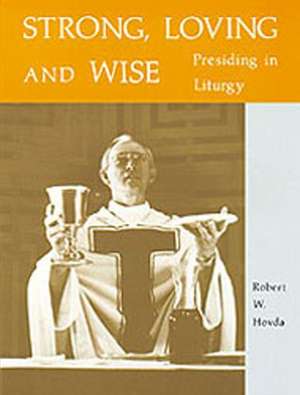 Strong, Loving and Wise: Presiding in Liturgy de Robert W. Hovda