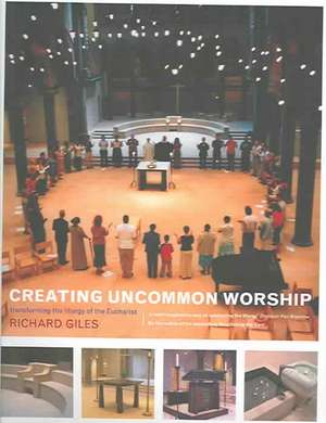 Creating Uncommon Worship: Transforming the Liturgy of the Eucharist de Richard Giles