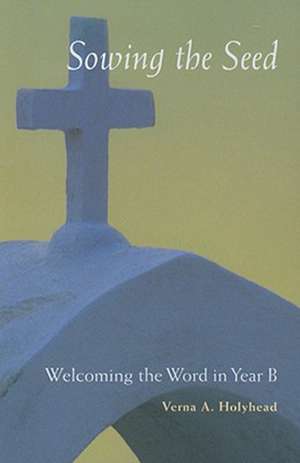 Welcoming the Word in Year B: Sowing the Seed de Verna A. Holyhead