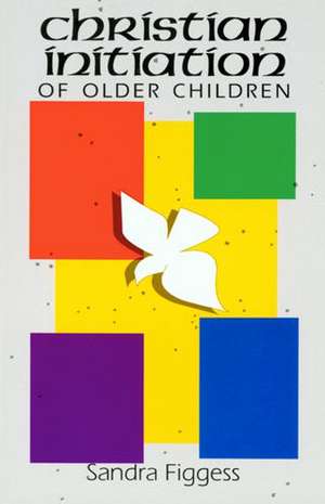 Christian Initiation of Older Children: Christian Initiation of Older Children de Sandra Figgess