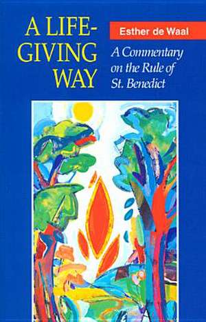 A Life-Giving Way: A Commentary on the Rule of St. Benedict de Esther de Waal