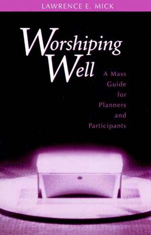 Worshiping Well: A Mass Guide for Planners and Participants de Lawrence E. Mick