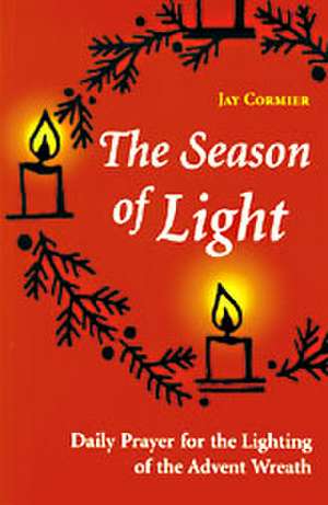 The Season of Light: Daily Prayer for the Lighting of the Advent Wreath de Jay Cormier