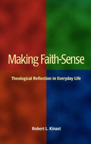 Making Faith-Sense: Theological Reflection in Everyday Life de Robert L. Kinast