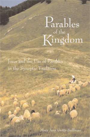 Parables of the Kingdom: Jesus and the Use of Parables in the Synoptic Tradition de Mary Ann Getty-Sullivan