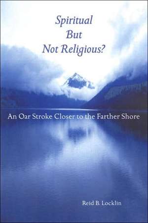 Spiritual But Not Religious?: An Oar Stroke Closer to the Farther Shore de Reid B. Locklin