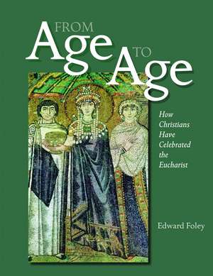 From Age to Age: How Christians Have Celebrated the Eucharist de Edward Foley