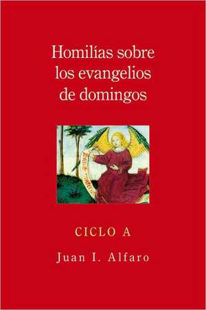 Homilias Sobre los Evangelios de Domingos, Ciclo A = Homilies on the Gospels of Sunday, Cycle a de Juan I. Alfaro