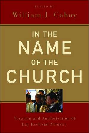 In the Name of the Church: Vocation and Authorization of Lay Ecclesial Ministry de William J Cahoy