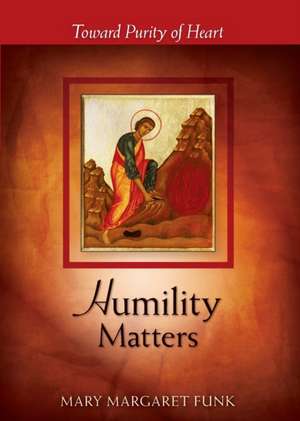 Humility Matters: Toward Purity of Heart de Mary Margaret Funk