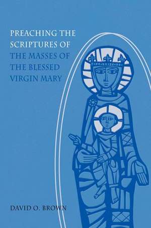 Preaching the Scriptures of the Masses of the Blessed Virgin Mary de David O. Brown