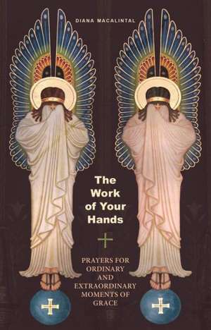 The Work of Your Hands: Prayers for Ordinary and Extraordinary Moments of Grace de Diana Macalintal