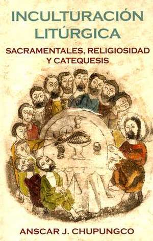 Inculturacion Liturgica: Sacramentales, Religiosidad y Catequesis de Anscar J. Chupungco