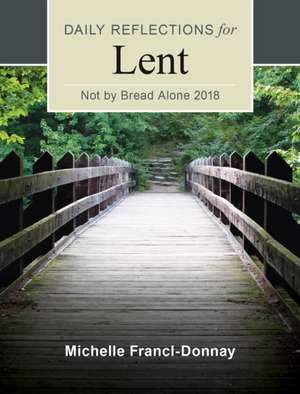 Not by Bread Alone: Daily Reflections for Lent de Michelle Francl-Donnay