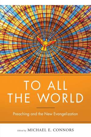 To All the World: Preaching and the New Evangelization de Michael Connors