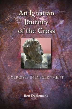 Ignatian Journey of the Cross: Exercises in Discernment de Bert Daelemans