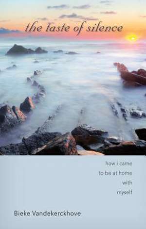 The Taste of Silence: How I Came to Be at Home with Myself de Bieke Vandekerckhove