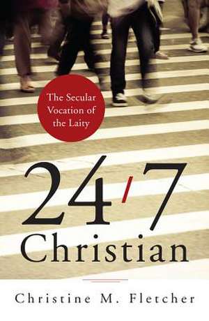 24/7 Christian: The Secular Vocation of the Laity de Christine M. Fletcher