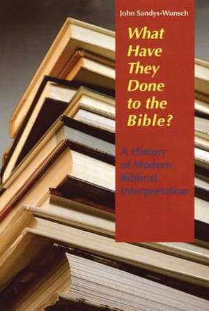 What Have They Done to the Bible?: A History of Modern Biblical Interpretation de John Sandys-Wunsch