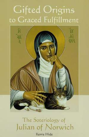 Gifted Origins of Graced Fulfillment: The Soteriology of Julian of Norwich de Kerrie Hide