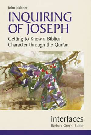 Inquiring of Joseph: Getting to Know a Biblical Character Through the Qur'an de John Kaltner