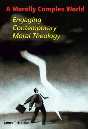 A Morally Complex World: Engaging Contemporary Moral Theology de James T. Bretzke