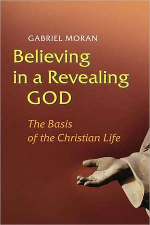 Believing in a Revealing God: The Basis of the Christian Life de Gabriel Moran