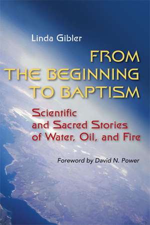 From the Beginning to Baptism: Scientific and Sacred Stories of Water, Oil, and Fire de Linda Gibler