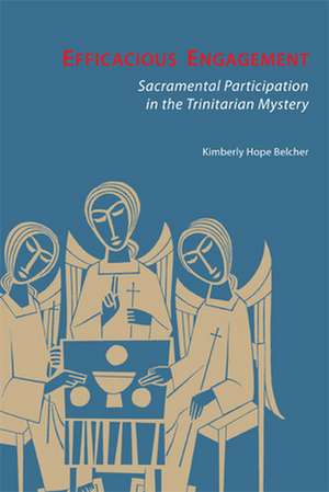 Efficacious Engagement: Sacramental Participation in the Trinitarian Mystery de Kimberly Hope Belcher